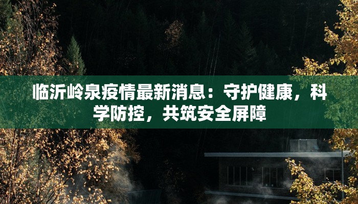 临沂岭泉疫情最新消息：守护健康，科学防控，共筑安全屏障