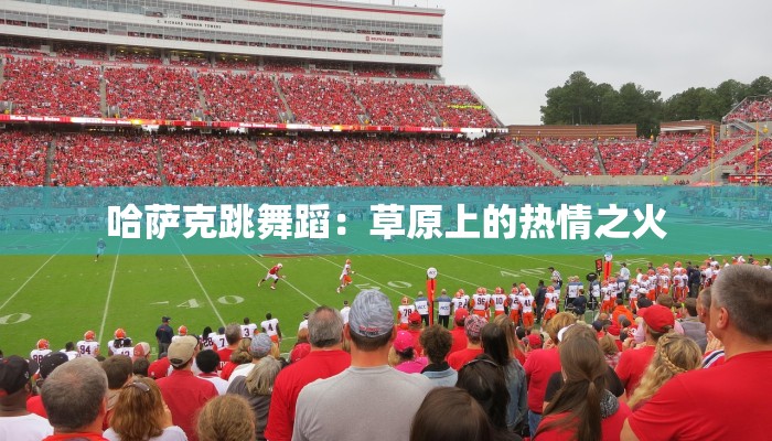 哈萨克跳舞蹈：草原上的热情之火