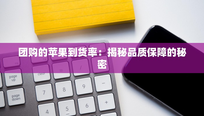 团购的苹果到货率：揭秘品质保障的秘密