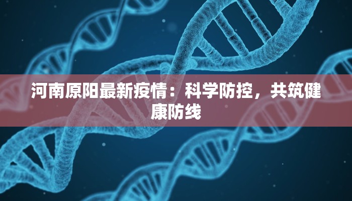 河南原阳最新疫情：科学防控，共筑健康防线