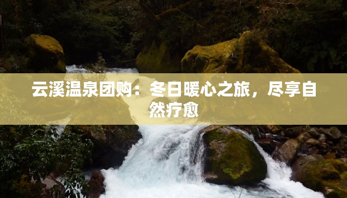 云溪温泉团购：冬日暖心之旅，尽享自然疗愈