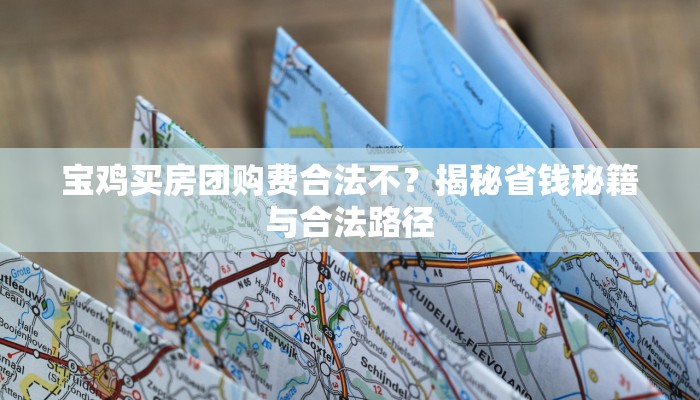 宝鸡买房团购费合法不？揭秘省钱秘籍与合法路径