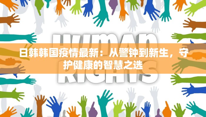 日韩韩国疫情最新：从警钟到新生，守护健康的智慧之选