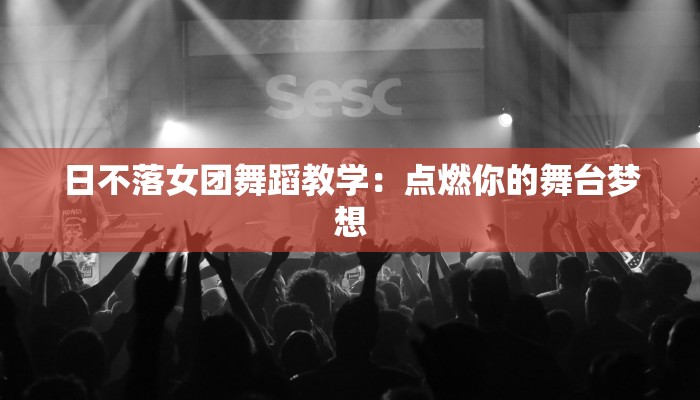 日不落女团舞蹈教学：点燃你的舞台梦想