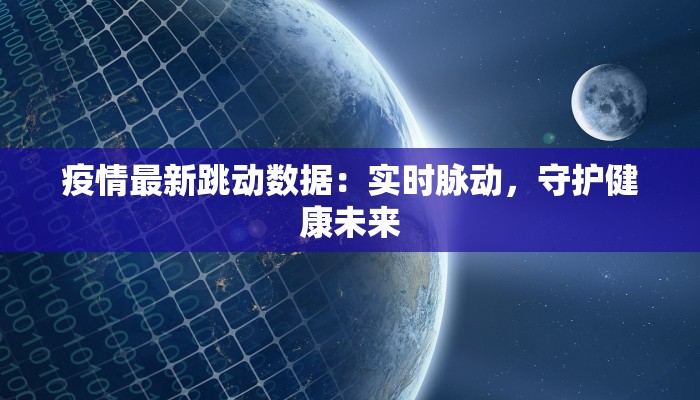 疫情最新跳动数据：实时脉动，守护健康未来