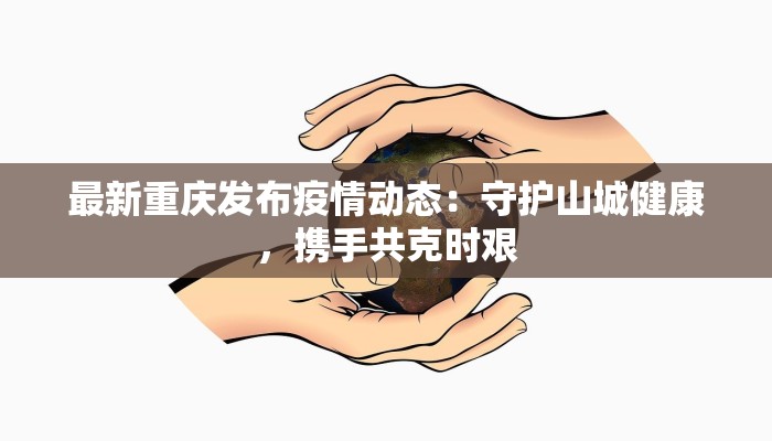 最新重庆发布疫情动态：守护山城健康，携手共克时艰