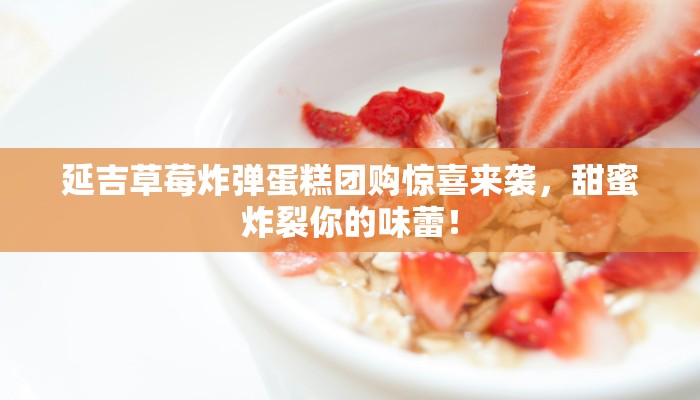 延吉草莓炸弹蛋糕团购惊喜来袭，甜蜜炸裂你的味蕾！