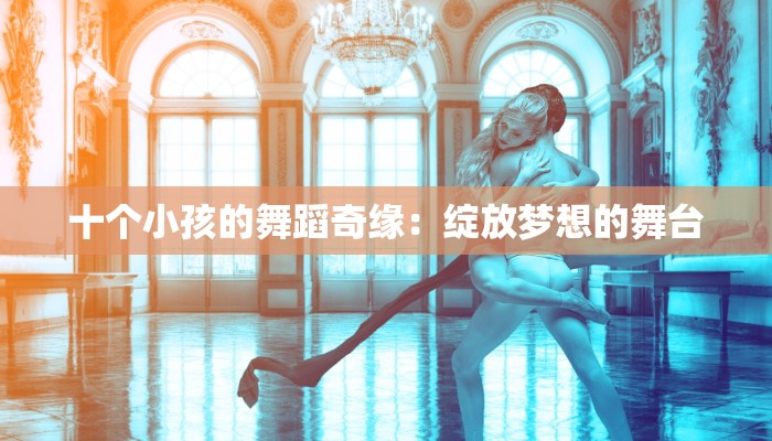 十个小孩的舞蹈奇缘：绽放梦想的舞台