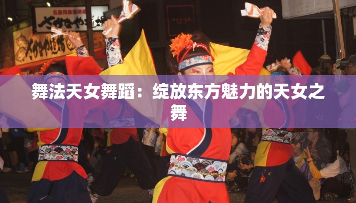 舞法天女舞蹈：绽放东方魅力的天女之舞
