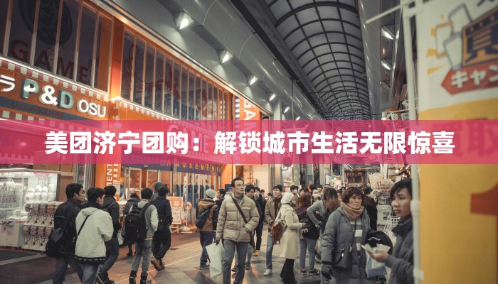 美团济宁团购：解锁城市生活无限惊喜