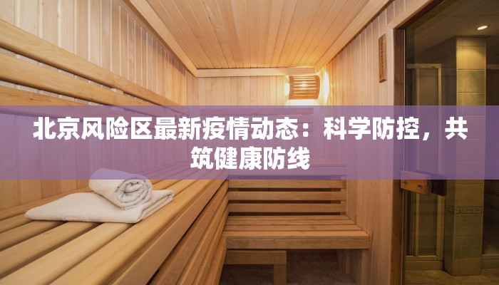 北京风险区最新疫情动态：科学防控，共筑健康防线