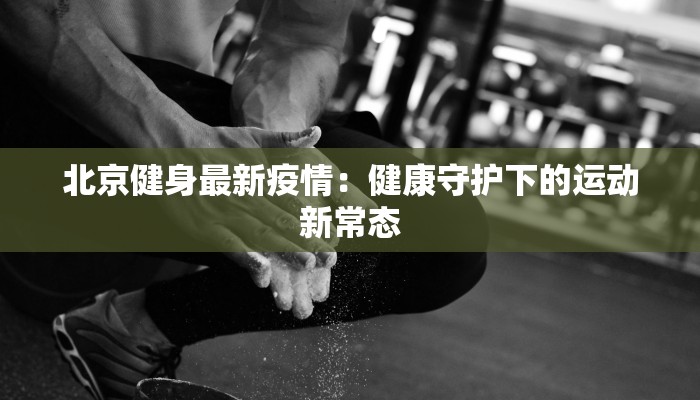 北京健身最新疫情：健康守护下的运动新常态