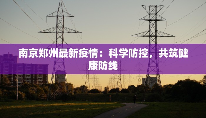 南京郑州最新疫情：科学防控，共筑健康防线