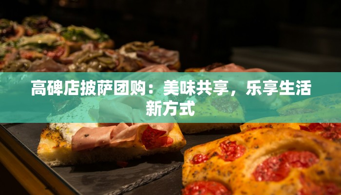 高碑店披萨团购：美味共享，乐享生活新方式