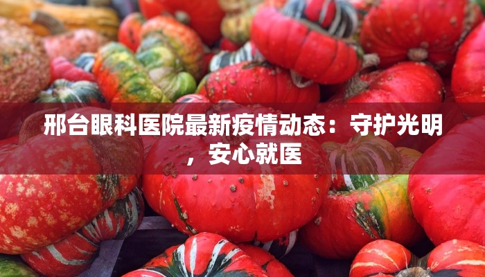 邢台眼科医院最新疫情动态：守护光明，安心就医