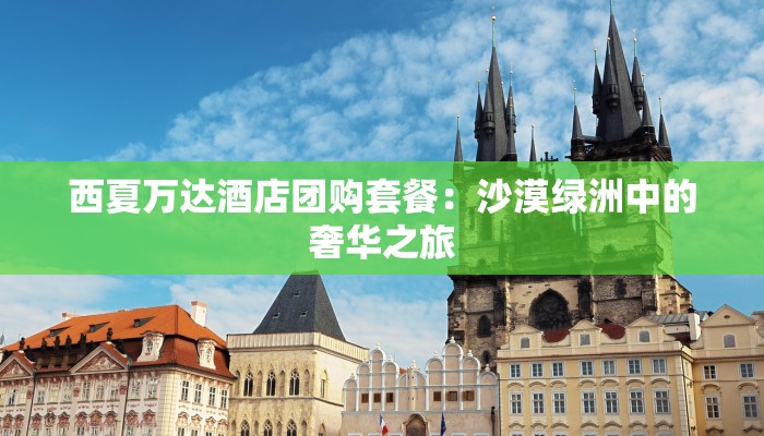 西夏万达酒店团购套餐：沙漠绿洲中的奢华之旅