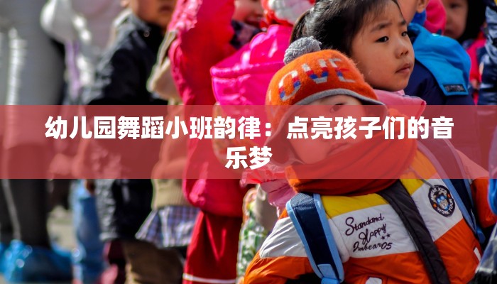 幼儿园舞蹈小班韵律：点亮孩子们的音乐梦