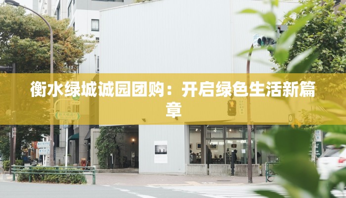 衡水绿城诚园团购：开启绿色生活新篇章