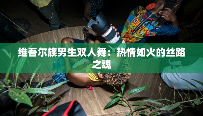 维吾尔族男生双人舞：热情如火的丝路之魂