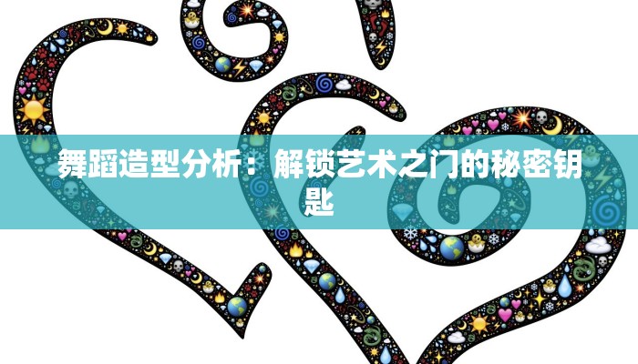 舞蹈造型分析：解锁艺术之门的秘密钥匙