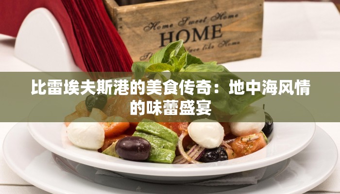 比雷埃夫斯港的美食传奇：地中海风情的味蕾盛宴