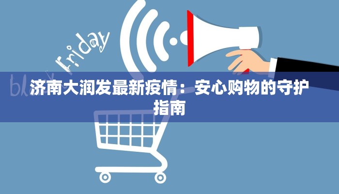 济南大润发最新疫情：安心购物的守护指南