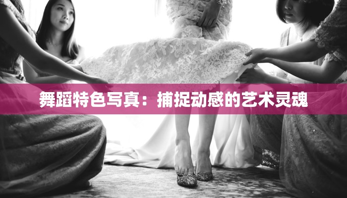 舞蹈特色写真：捕捉动感的艺术灵魂