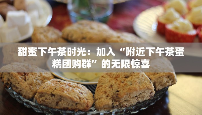 甜蜜下午茶时光：加入“附近下午茶蛋糕团购群”的无限惊喜