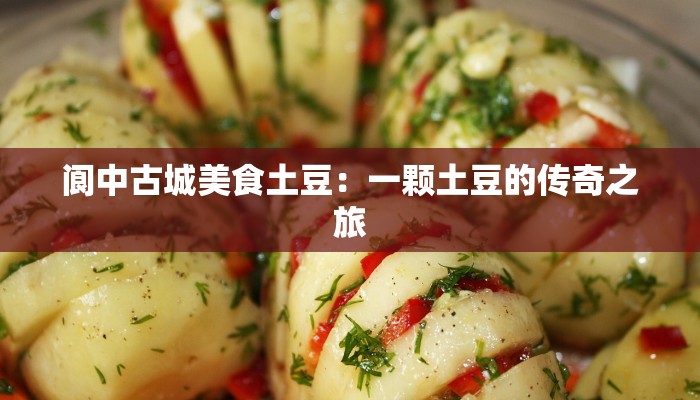 阆中古城美食土豆：一颗土豆的传奇之旅