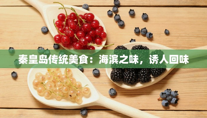 秦皇岛传统美食：海滨之味，诱人回味
