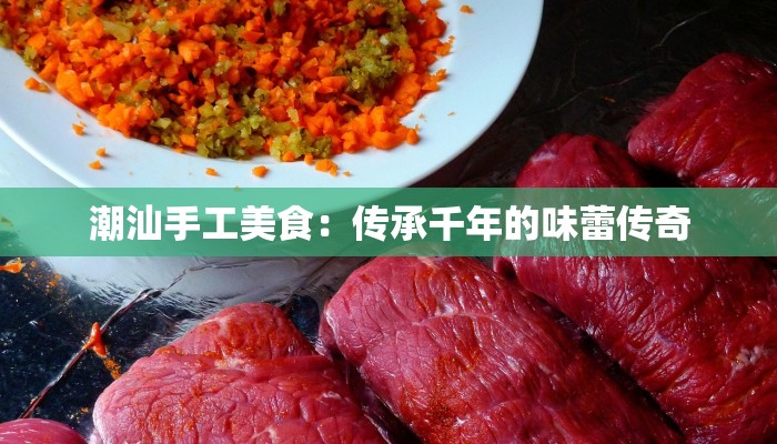 潮汕手工美食：传承千年的味蕾传奇