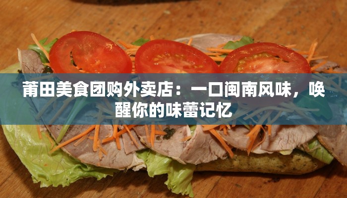 莆田美食团购外卖店：一口闽南风味，唤醒你的味蕾记忆