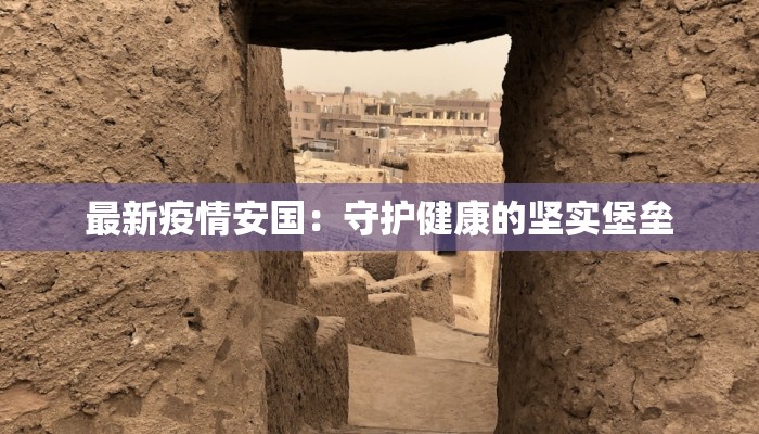 最新疫情安国：守护健康的坚实堡垒