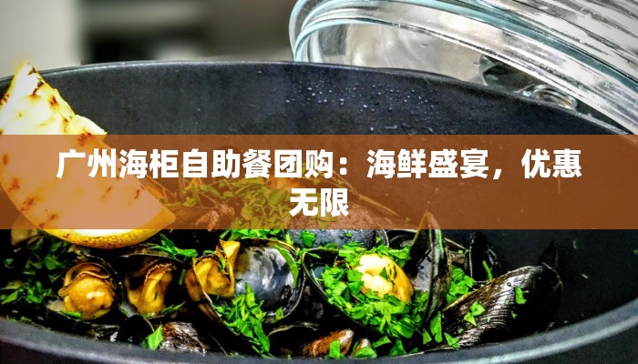 广州海柜自助餐团购：海鲜盛宴，优惠无限