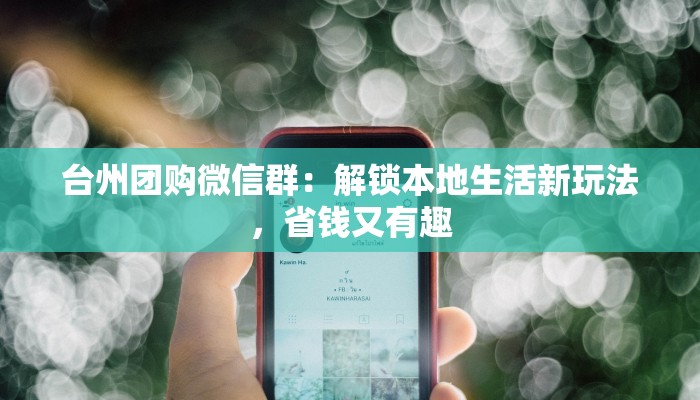 台州团购微信群：解锁本地生活新玩法，省钱又有趣