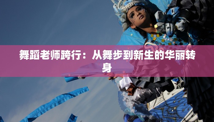 舞蹈老师跨行：从舞步到新生的华丽转身